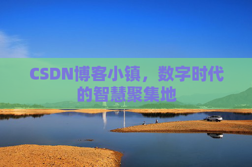 CSDN博客小镇，数字时代的智慧聚集地
