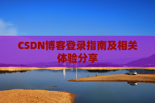 CSDN博客登录指南及相关体验分享